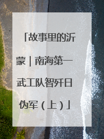 故事里的沂蒙｜南海第一武工队智歼日伪军（上）