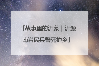 故事里的沂蒙｜沂源南岩民兵誓死护乡