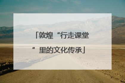 敦煌“行走课堂”里的文化传承