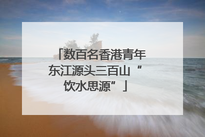 数百名香港青年东江源头三百山“饮水思源”