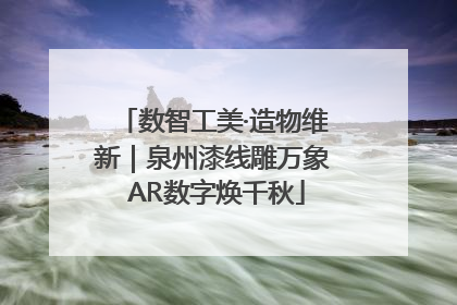 数智工美·造物维新｜泉州漆线雕万象 AR数字焕千秋