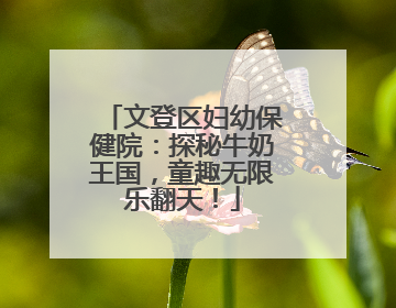 文登区妇幼保健院：探秘牛奶王国，童趣无限乐翻天！
