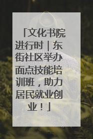 文化书院进行时｜东街社区举办面点技能培训班，助力居民就业创业！