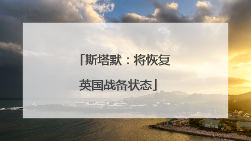 斯塔默：将恢复英国战备状态