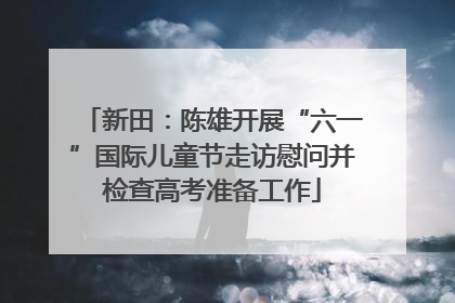 新田：陈雄开展“六一”国际儿童节走访慰问并检查高考准备工作