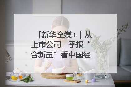 新华全媒+｜从上市公司一季报“含新量”看中国经济发展向“新”