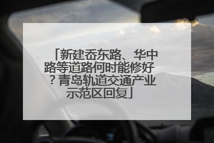 新建岙东路、华中路等道路何时能修好？青岛轨道交通产业示范区回复