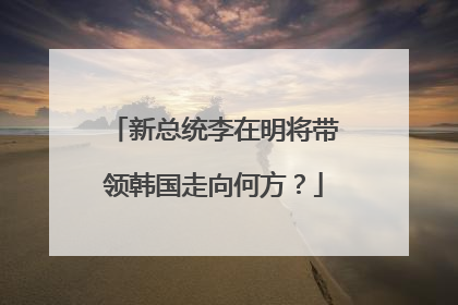 新总统李在明将带领韩国走向何方？