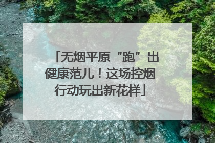 无烟平原“跑”出健康范儿！这场控烟行动玩出新花样