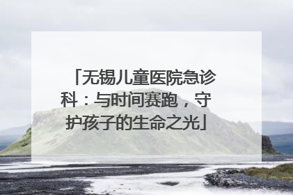 无锡儿童医院急诊科：与时间赛跑，守护孩子的生命之光