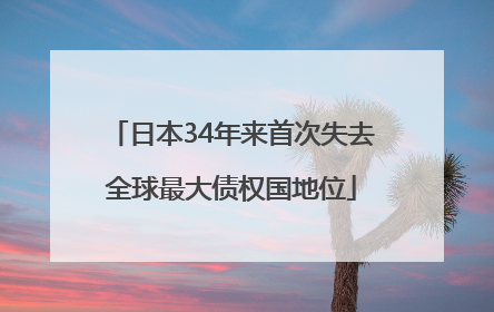 日本34年来首次失去全球最大债权国地位