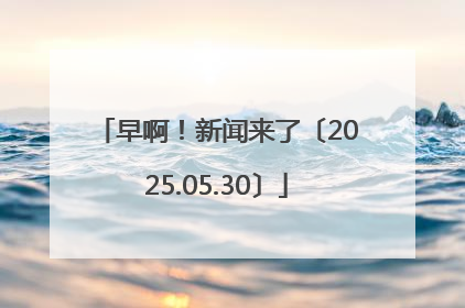 早啊！新闻来了〔2025.05.30〕