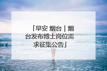 早安 烟台｜烟台发布博士岗位需求征集公告