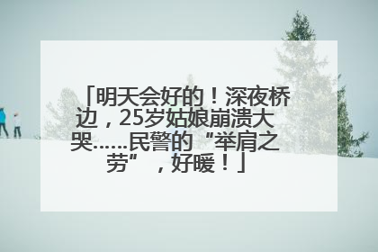 明天会好的！深夜桥边，25岁姑娘崩溃大哭……民警的“举肩之劳”，好暖！