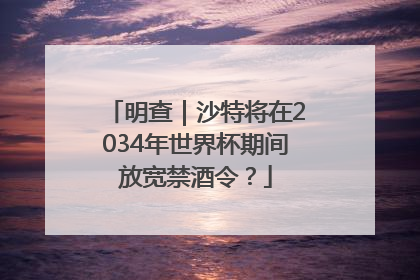明查｜沙特将在2034年世界杯期间放宽禁酒令？