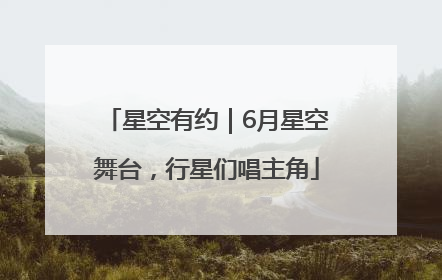 星空有约｜6月星空舞台，行星们唱主角