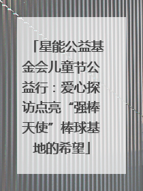 星能公益基金会儿童节公益行：爱心探访点亮“强棒天使”棒球基地的希望