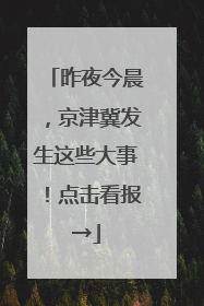 昨夜今晨，京津冀发生这些大事！点击看报→
