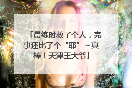 晨练时救了个人，完事还比了个“耶”～真棒！天津王大爷