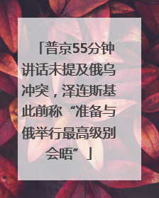 普京55分钟讲话未提及俄乌冲突，泽连斯基此前称“准备与俄举行最高级别会晤”