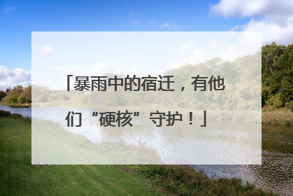 暴雨中的宿迁，有他们“硬核”守护！