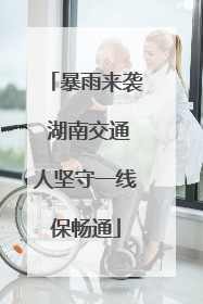 暴雨来袭 湖南交通人坚守一线保畅通