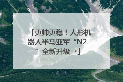 更帅更稳！人形机器人半马亚军“N2”全新升级→