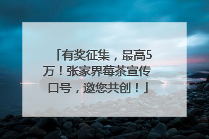 有奖征集，最高5万！张家界莓茶宣传口号，邀您共创！