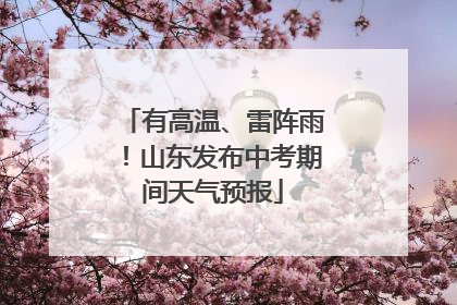 有高温、雷阵雨！山东发布中考期间天气预报