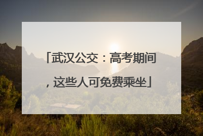 武汉公交：高考期间，这些人可免费乘坐