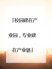 校园建在产业园，专业建在产业链