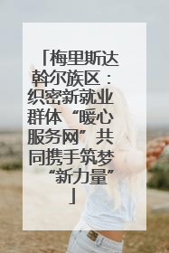 梅里斯达斡尔族区：织密新就业群体“暖心服务网”共同携手筑梦“新力量”