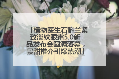 植物医生石斛兰紧致淡纹眼霜5.0新品发布会圆满落幕，景甜推介引爆热潮