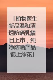 植物医生新品温和清透防晒乳耀目上市，纯净防晒产品锦上添花