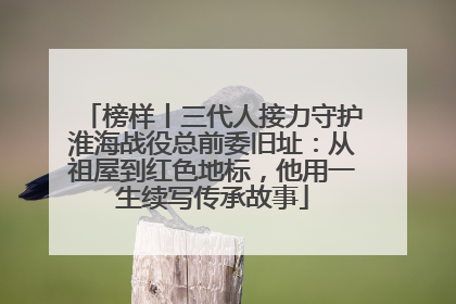 榜样丨三代人接力守护淮海战役总前委旧址：从祖屋到红色地标，他用一生续写传承故事