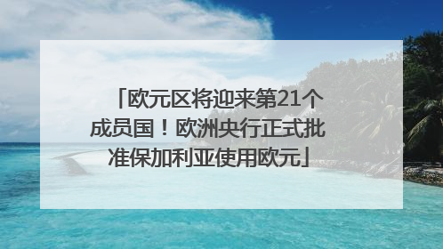 欧元区将迎来第21个成员国！欧洲央行正式批准保加利亚使用欧元