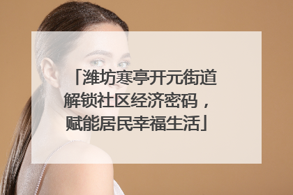 潍坊寒亭开元街道解锁社区经济密码，赋能居民幸福生活