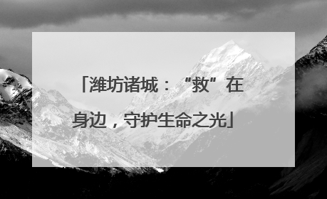 潍坊诸城：“救”在身边，守护生命之光