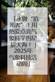 永做“追光者”！用热爱点亮气象科学的星辰大海！｜2025年气象科技活动周