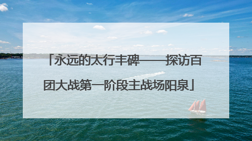 永远的太行丰碑——探访百团大战第一阶段主战场阳泉
