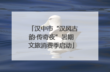 汉中市“汉风古韵·传奇夜”暑期文旅消费季启动