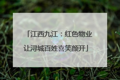江西九江：红色物业让浔城百姓喜笑颜开