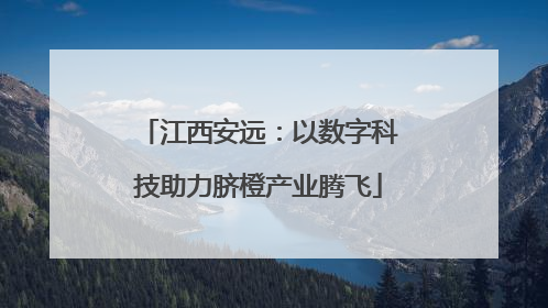 江西安远：以数字科技助力脐橙产业腾飞