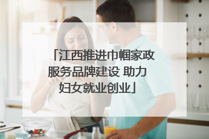 江西推进巾帼家政服务品牌建设 助力妇女就业创业