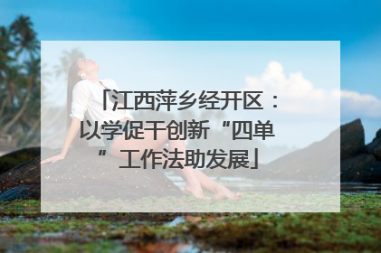江西萍乡经开区：以学促干创新“四单”工作法助发展