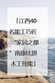 江西40名能工巧匠“家居之都”南康比拼木工技能