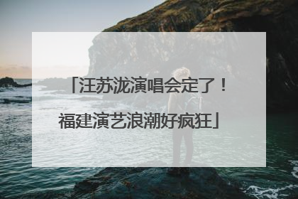 汪苏泷演唱会定了！福建演艺浪潮好疯狂