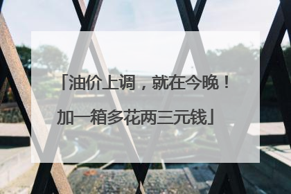 油价上调，就在今晚！加一箱多花两三元钱