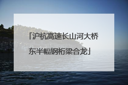 沪杭高速长山河大桥东半幅钢桁梁合龙