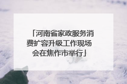 河南省家政服务消费扩容升级工作现场会在焦作市举行